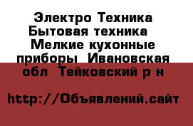 Электро-Техника Бытовая техника - Мелкие кухонные приборы. Ивановская обл.,Тейковский р-н